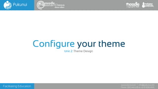 Facilitating Education
www.pukunui.com / info@pukunui.com
Phone: 1300 466 635 or +61 8 9328 4545
themes edition
Configure your theme
Unit 2: Theme Design
 