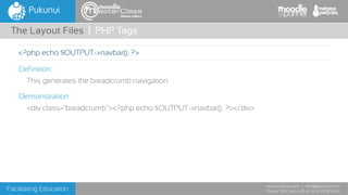 Facilitating Education
www.pukunui.com / info@pukunui.com
Phone: 1300 466 635 or +61 8 9328 4545
themes edition
Definition
This generates the breadcrumb navigation
Demonstration
<div class="breadcrumb"><?php echo $OUTPUT->navbar(); ?></div>
The Layout Files | PHP Tags
<?php echo $OUTPUT->navbar(); ?>
 