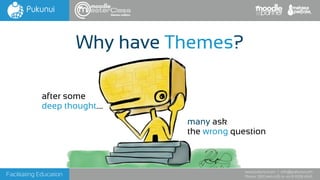 Facilitating Education
www.pukunui.com / info@pukunui.com
Phone: 1300 466 635 or +61 8 9328 4545
Why have Themes?
themes edition
many ask
the wrong question
after some
deep thought....
 