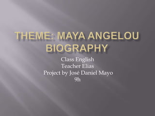 Theme: Maya angelou biography Class English Teacher Elias   Project by José Daniel Mayo  9h 