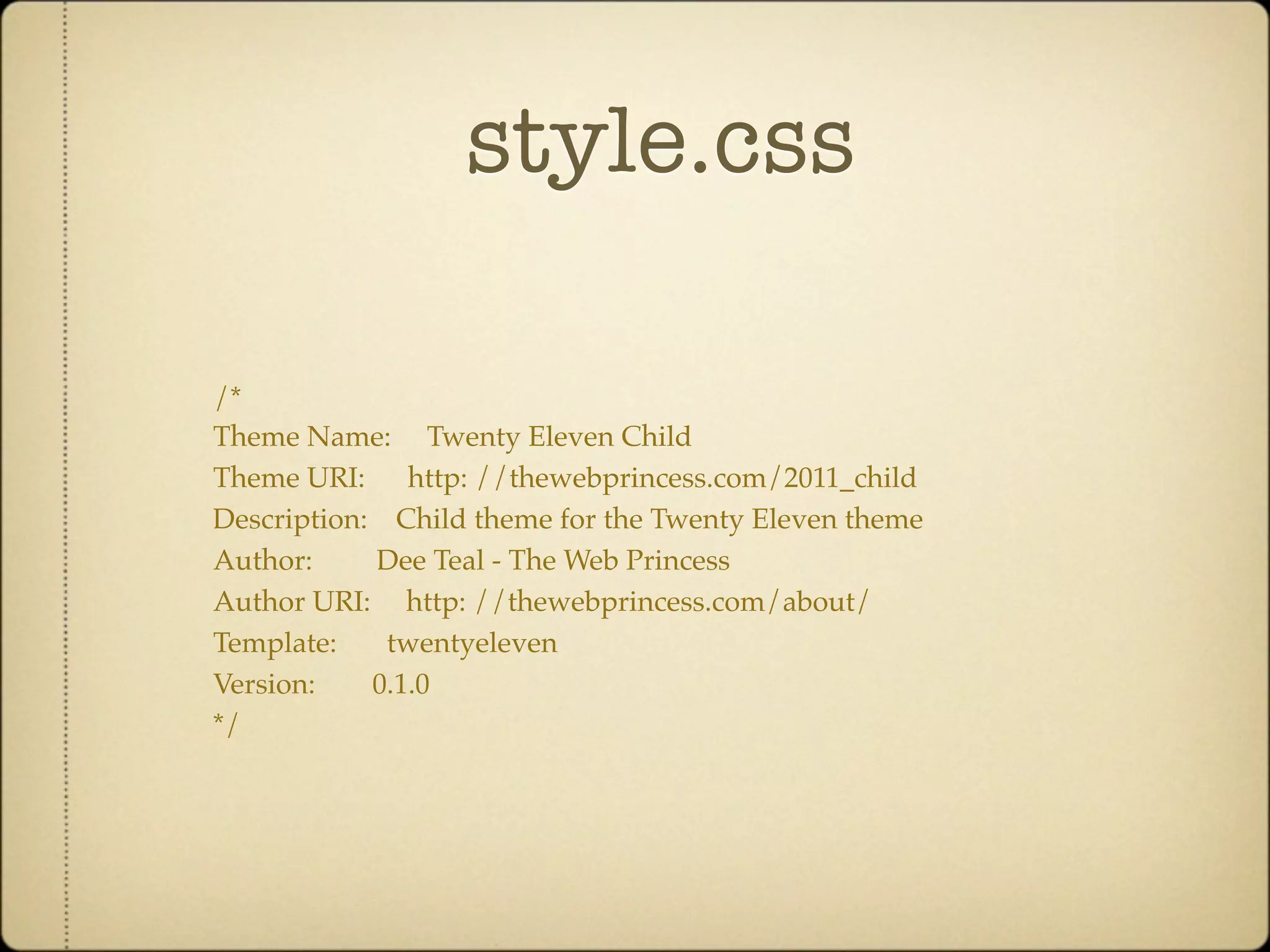 style.css

/*
Theme Name: Twenty Eleven Child
Theme URI: http: //thewebprincess.com/2011_child
Description: Child theme for the Twenty Eleven theme
Author:     Dee Teal - The Web Princess
Author URI: http: //thewebprincess.com/about/
Template:    twentyeleven
Version:    0.1.0
*/
 