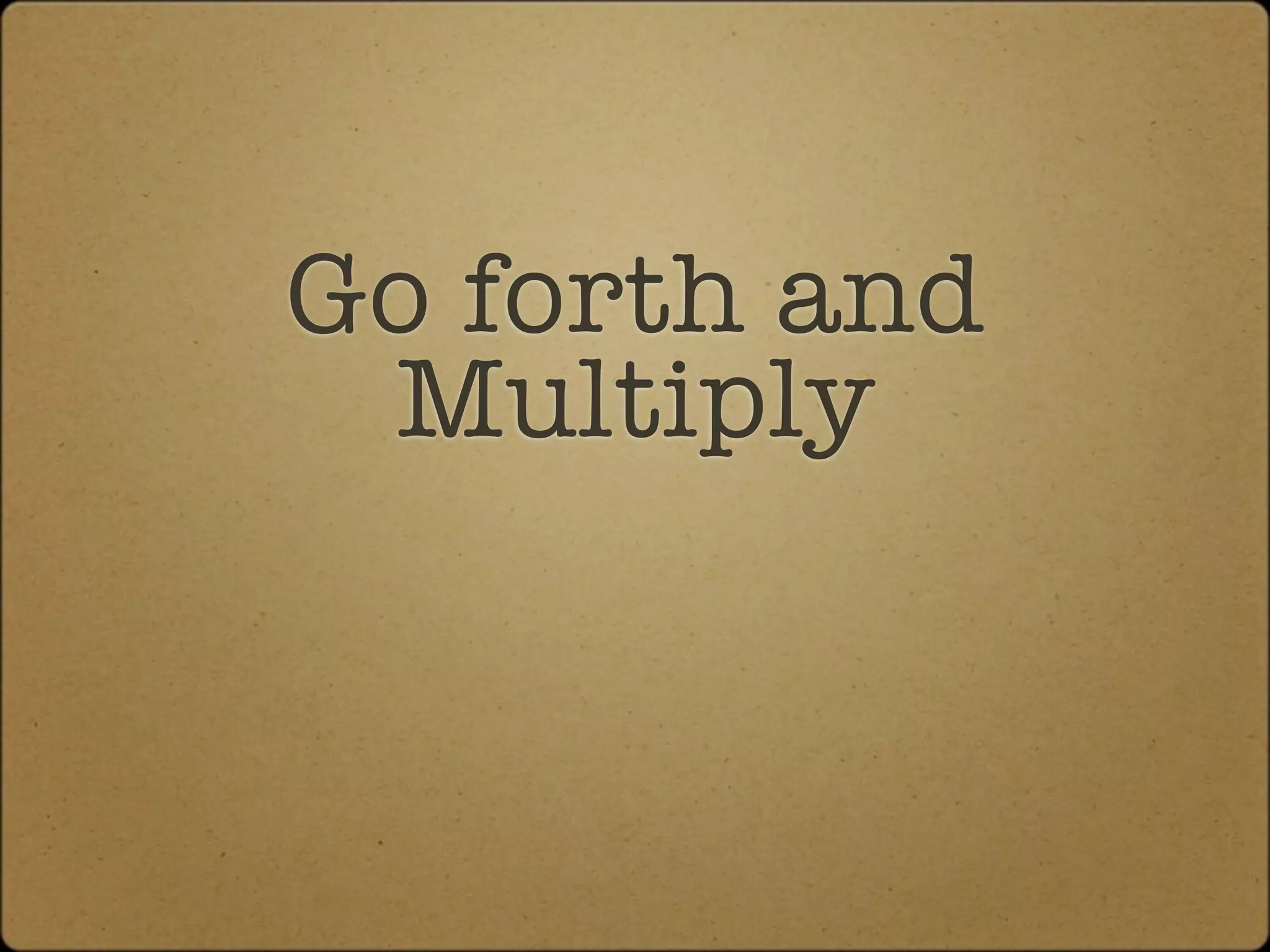 Go forth and
 Multiply
 