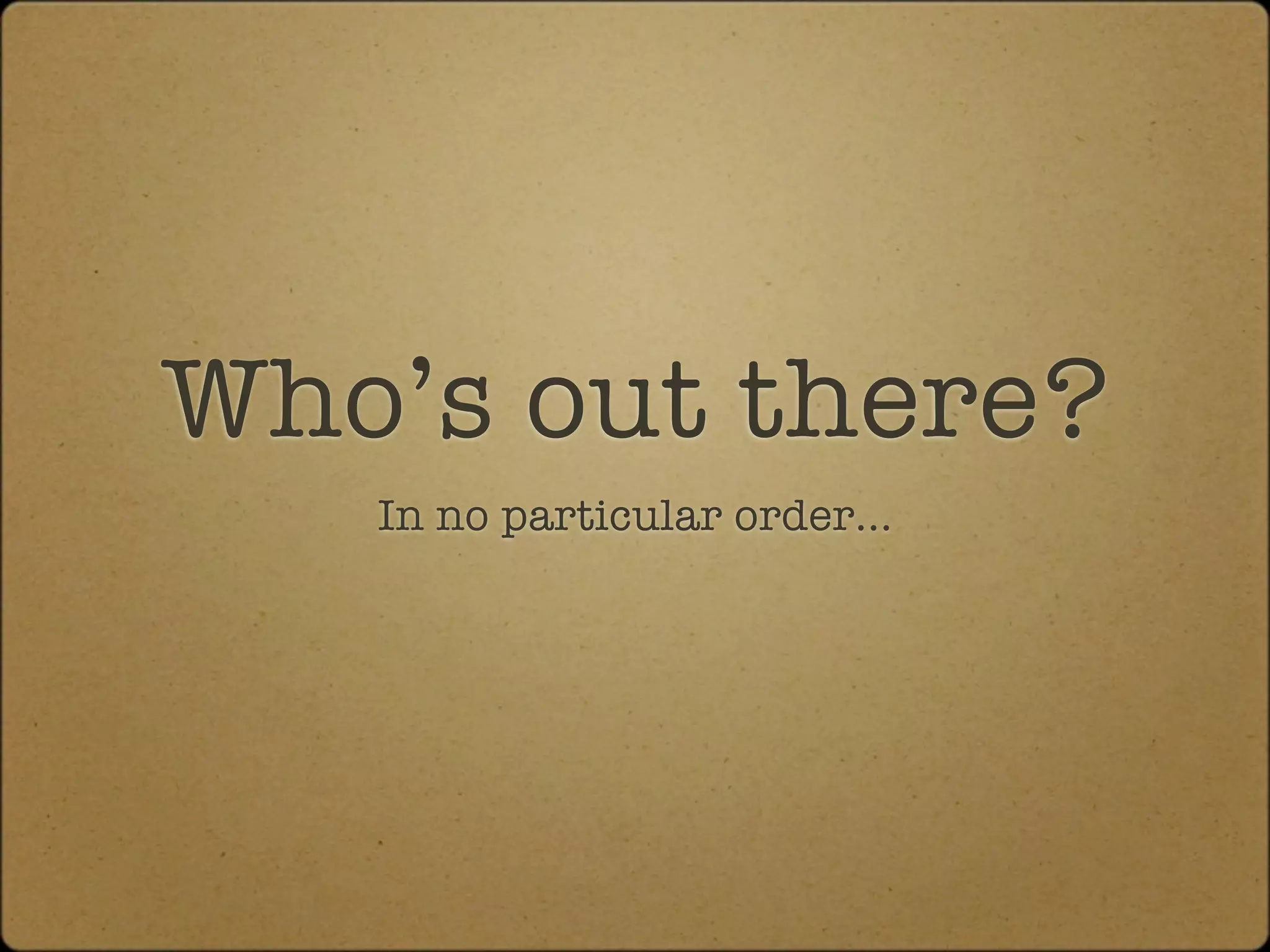 Who’s out there?
   In no particular order...
 