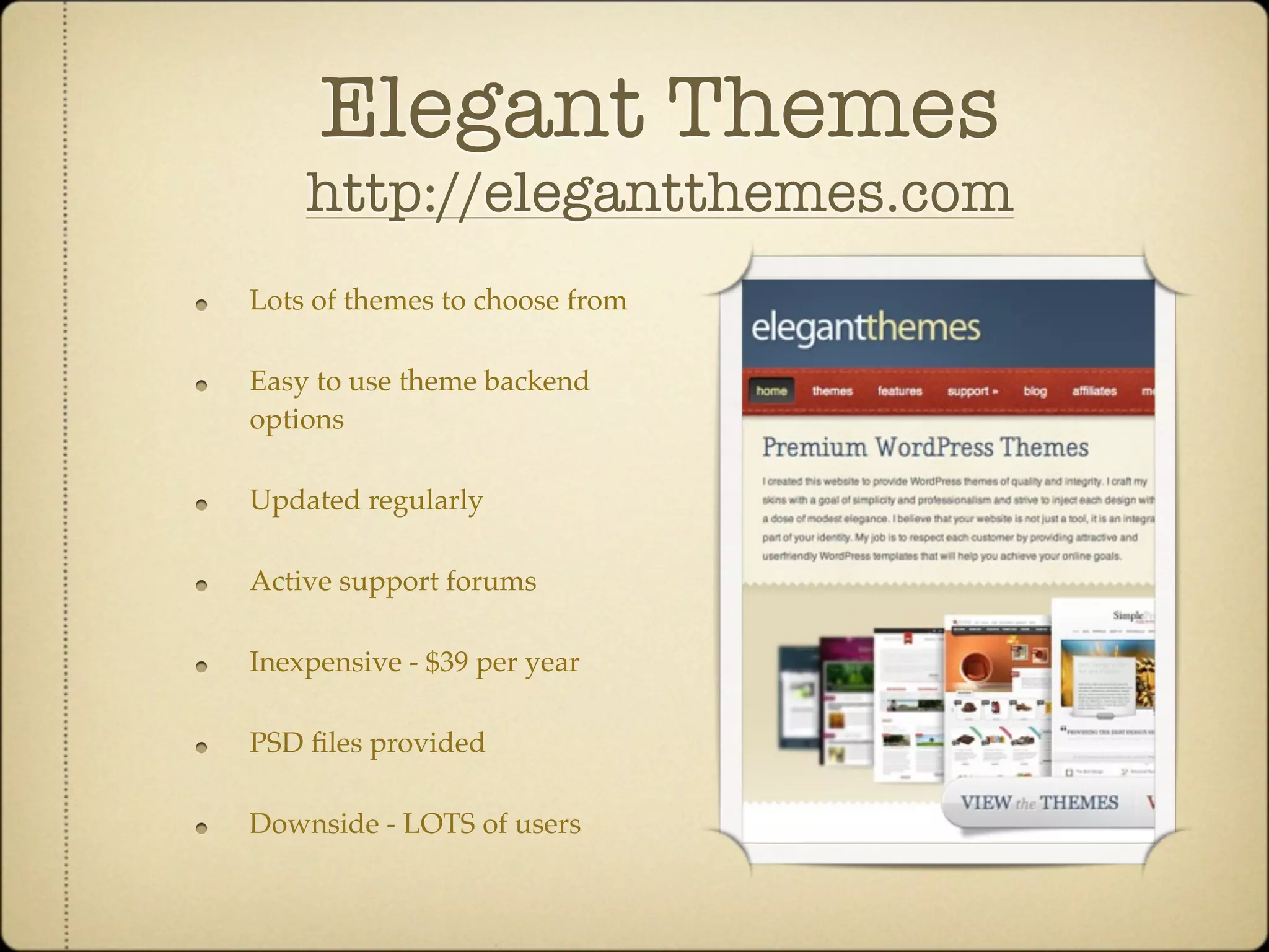 Elegant Themes
    http://elegantthemes.com
Lots of themes to choose from

Easy to use theme backend
options

Updated regularly

Active support forums

Inexpensive - $39 per year

PSD ﬁles provided

Downside - LOTS of users
 