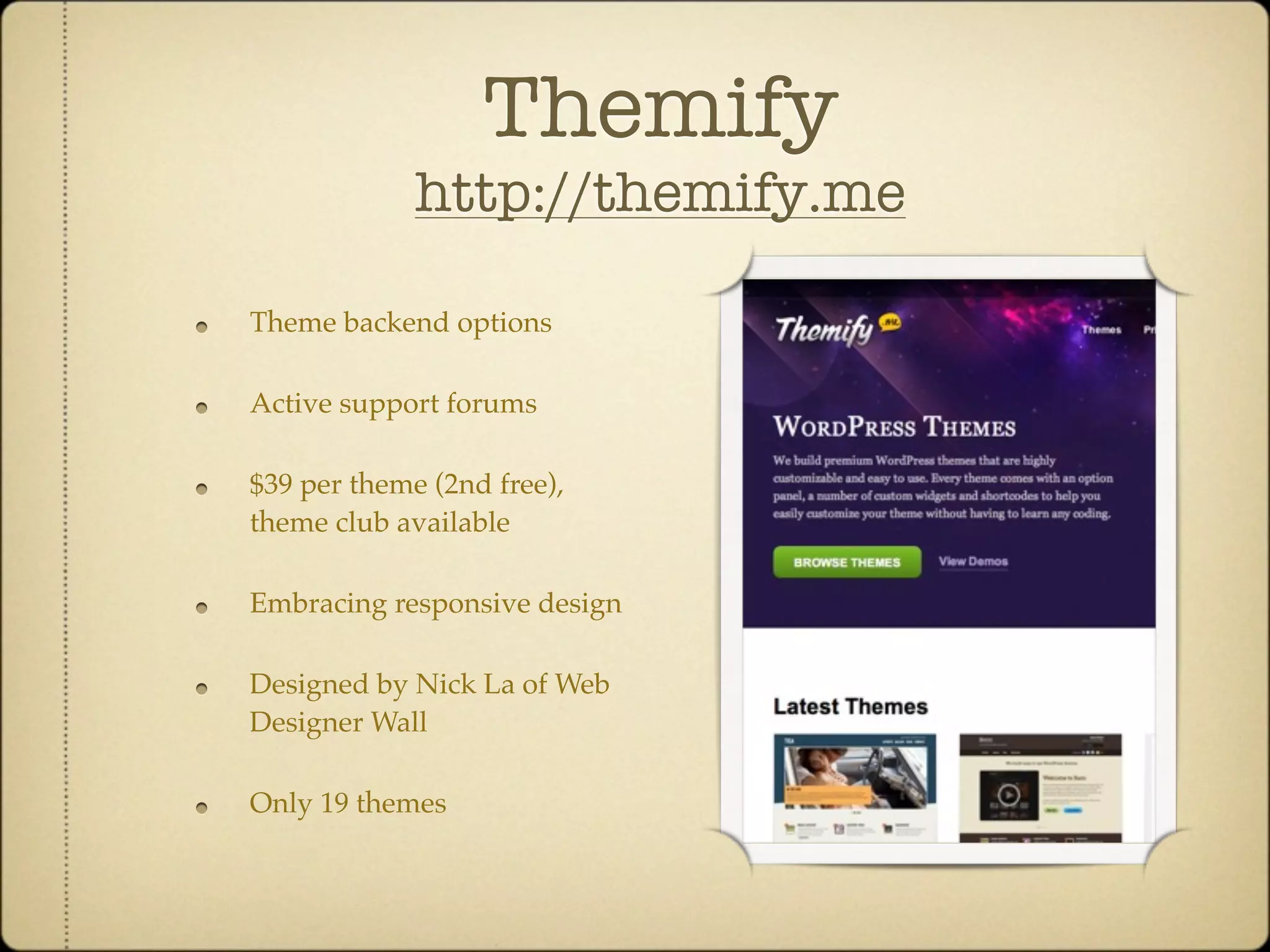 Themify
             http://themify.me

Theme backend options

Active support forums

$39 per theme (2nd free),
theme club available

Embracing responsive design

Designed by Nick La of Web
Designer Wall

Only 19 themes
 