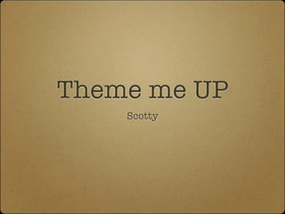 Theme me UP
    Scotty
 