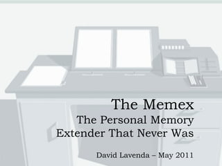 The Memex
   The Personal Memory
Extender That Never Was
      David Lavenda – May 2011
 