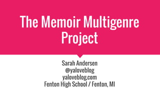 The Memoir Multigenre
Project
Sarah Andersen
@yaloveblog
yaloveblog.com
Fenton High School / Fenton, MI
 