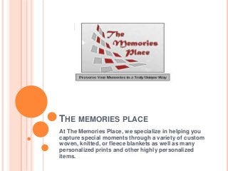 THE MEMORIES PLACE
At The Memories Place, we specialize in helping you
capture special moments through a variety of custom
woven, knitted, or fleece blankets as well as many
personalized prints and other highly personalized
items.
 