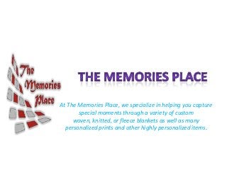 At The Memories Place, we specialize in helping you capture
special moments through a variety of custom
woven, knitted, or fleece blankets as well as many
personalized prints and other highly personalized items.
 