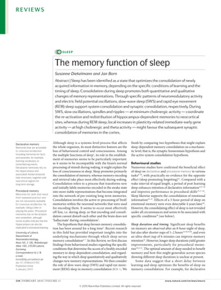 REVIEWS




                                            sleep


                                      The memory function of sleep
                                      Susanne Diekelmann and Jan Born
                                      Abstract | Sleep has been identified as a state that optimizes the consolidation of newly
                                      acquired information in memory, depending on the specific conditions of learning and the
                                      timing of sleep. Consolidation during sleep promotes both quantitative and qualitative
                                      changes of memory representations. Through specific patterns of neuromodulatory activity
                                      and electric field potential oscillations, slow-wave sleep (SWS) and rapid eye movement
                                      (REM) sleep support system consolidation and synaptic consolidation, respectively. During
                                      SWS, slow oscillations, spindles and ripples — at minimum cholinergic activity — coordinate
                                      the re-activation and redistribution of hippocampus-dependent memories to neocortical
                                      sites, whereas during REM sleep, local increases in plasticity-related immediate-early gene
                                      activity — at high cholinergic and theta activity — might favour the subsequent synaptic
                                      consolidation of memories in the cortex.

Declarative memory
                                     Although sleep is a systems-level process that affects              finish by comparing two hypotheses that might explain
Memories that are accessible         the whole organism, its most distinctive features are the           sleep-dependent memory consolidation on a mechanis-
to conscious recollection            loss of behavioural control and consciousness. Among                tic level, that is, the synaptic homeostasis hypothesis and
including memories for facts         the multiple functions of sleep1, its role in the establish-        the active system consolidation hypothesis.
and episodes, for example,
learning vocabulary or
                                     ment of memories seems to be particularly important:
remembering events.                  as it seems to be incompatible with the brain’s normal              Behavioural studies
Declarative memories rely on         processing of stimuli during waking, it might explain the           Numerous studies have confirmed the beneficial effect
the hippocampus and                  loss of consciousness in sleep. Sleep promotes primarily            of sleep on declarative and procedural memory in various
associated medial temporal
                                     the consolidation of memory, whereas memory encoding                tasks8–10, with practically no evidence for the opposite
lobe structures, together with
neocortical regions for
                                     and retrieval take place most effectively during waking.            effect (sleep promoting forgetting)11. Compared with a
long-term storage.                   Consolidation refers to a process that transforms new               wake interval of equal length, a period of post-learning
                                     and initially labile memories encoded in the awake state            sleep enhances retention of declarative information3,12–16
Procedural memory                    into more stable representations that become integrated             and improves performance in procedural skills13,17–24.
Memories for skills that result
from repeated practice and
                                     into the network of pre-existing long-term memories.                Sleep likewise supports the consolidation of emotional
are not necessarily available        Consolidation involves the active re-processing of ‘fresh’          information25–27. Effects of a 3-hour period of sleep on
for conscious recollection, for      memories within the neuronal networks that were used                emotional memory were even detectable 4 years later 28.
example, riding a bike or            for encoding them. It seems to occur most effectively               However, the consolidating effect of sleep is not revealed
playing the piano. Procedural
                                     off-line, i.e. during sleep, so that encoding and consoli-          under all circumstances and seems to be associated with
memories rely on the striatum
and cerebellum, although
                                     dation cannot disturb each other and the brain does not             specific conditions29 (see below).
recent studies indicate that the     ‘hallucinate’ during consolidation2.
hippocampus can also be                  The hypothesis that sleep favours memory consolida-             Sleep duration and timing. Significant sleep benefits
implicated in procedural learning.   tion has been around for a long time3. Recent research              on memory are observed after an 8-hour night of sleep,
University of Lübeck,                in this field has provided important insights into the              but also after shorter naps of 1–2 hours14,19,23,30, and even
Department of                        underlying mechanisms through which sleep serves                    an ultra-short nap of 6 minutes can improve memory
Neuroendocrinology,
                                     memory consolidation4–7. In this Review, we first discuss           retention16. However, longer sleep durations yield greater
Haus 50, 2. OG, Ratzeburger
Allee 160, 23538 Lübeck,             findings from behavioural studies regarding the specific            improvements, particularly for procedural memo-
Germany.                             conditions that determine the access of a freshly encoded           ries18,21,31. The optimal amount of sleep needed to benefit
Correspondence to J. B.              memory to sleep-dependent consolidation, and regard-                memory and how this might generalize across species
e‑mail:                              ing the way in which sleep quantitatively and qualitatively         showing different sleep durations is unclear at present.
born@kfg.uni‑luebeck.de
doi:10.1038/nrn2762
                                     changes new memory representations. We then consider                    Some data suggest that a short delay between
Published online                     the role of slow-wave sleep (SWS) and rapid eye move-               learning and sleep optimizes the benefits of sleep on
4 January 2010                       ment (REM) sleep in memory consolidation (BOX 1). We                memory consolidation. For example, for declarative


114 | FEbRuARy 2010 | VoluME 11                                                                                                     www.nature.com/reviews/neuro

                                                          © 2010 Macmillan Publishers Limited. All rights reserved
 