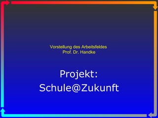 Vorstellung des Arbeitsfeldes  Prof. Dr. Handke Projekt: [email_address] 