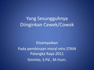 Yang Sesungguhnya Diinginkan Cewek/Cowok Disampaikan Padapembinaan moral mhs STAIN Palangka Raya 2011 Siminto, S.Pd., M.Hum. 