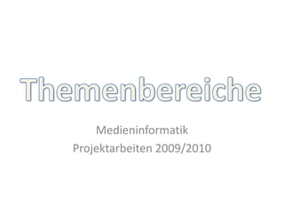 Themenbereiche Medieninformatik Projektarbeiten 2009/2010 