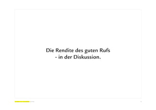 Die Rendite des guten Rufs
    - in der Diskussion.




                             5
 