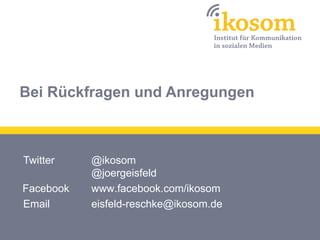 Bei Rückfragen und Anregungen
Twitter
Facebook
Email
@ikosom
@joergeisfeld
www.facebook.com/ikosom
eisfeld-reschke@ikosom.de
 
