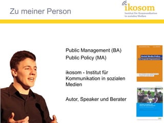 Public Management (BA)
Public Policy (MA)
ikosom - Institut für
Kommunikation in sozialen
Medien
Autor, Speaker und Berater
Zu meiner Person
 