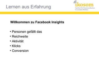 Lernen aus Erfahrung
Willkommen zu Facebook Insights
●
Personen gefällt das
●
Reichweite
●
Aktivität
●
Klicks
●
Conversion
 