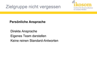 Zielgruppe nicht vergessen
Persönliche Ansprache
Direkte Ansprache
Eigenes Team darstellen
Keine reinen Standard-Antworten
 