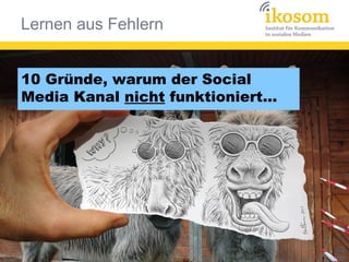 10 Gründe, warum der Social
Media Kanal nicht funktioniert...
Lernen aus Fehlern
 