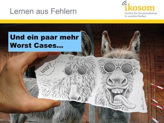 Und ein paar mehr
Worst Cases...
Lernen aus Fehlern
 