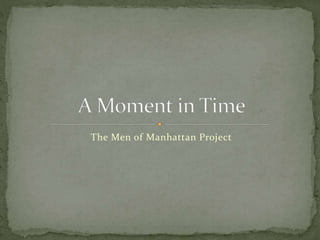The Men of Manhattan Project 
 