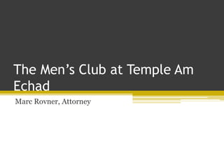 The Men’s Club at Temple Am
Echad
Marc Rovner, Attorney
 
