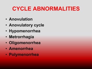 CYCLE ABNORMALITIES
• Anovulation
• Anovulatory cycle
• Hypomenorrhea
• Metrorrhagia
• Oligomenorrhea
• Amenorrhea
• Polymenorrhea
 
