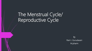 The Menstrual Cycle/
Reproductive Cycle
By
Rani I. Gurudasani
M.pharm
 