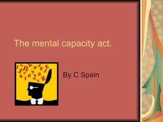 The mental capacity act. By C Spain 