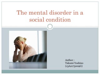 The mental disorder in a
social condition

Author :
Takumi Yoshino
(13A2175009G)

 