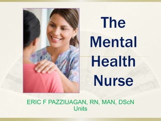 The
                  Mental
                  Health
                  Nurse
ERIC F PAZZIUAGAN, RN, MAN, DScN
              Units
 