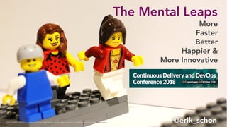 The Mental Leaps
@erik_schon
More
Faster
Better
Happier &
More Innovative
DISCLAIMER: LEGO® is a trademark of the LEGO Group, which does not sponsor, authorize or endorse this presentation.
 
