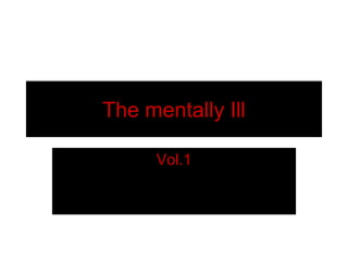 The mentally Ill

      Vol.1
 