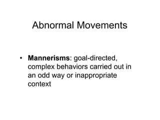 Abnormal Movements
• Mannerisms: goal-directed,
complex behaviors carried out in
an odd way or inappropriate
context
 