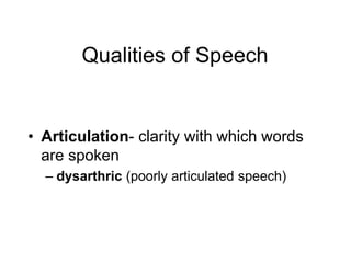Qualities of Speech
• Articulation- clarity with which words
are spoken
– dysarthric (poorly articulated speech)
 