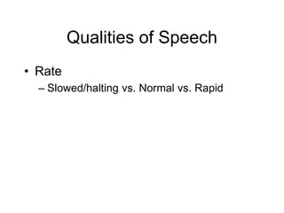 Qualities of Speech
• Rate
– Slowed/halting vs. Normal vs. Rapid
 