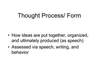 Thought Process/ Form
• How ideas are put together, organized,
and ultimately produced (as speech)
• Assessed via speech, writing, and
behavior
 