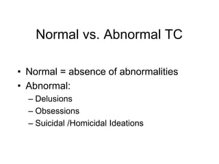 Normal vs. Abnormal TC
• Normal = absence of abnormalities
• Abnormal:
– Delusions
– Obsessions
– Suicidal /Homicidal Ideations
 