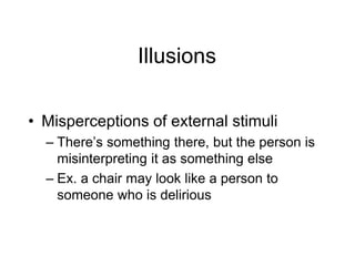 Illusions
• Misperceptions of external stimuli
– There’s something there, but the person is
misinterpreting it as something else
– Ex. a chair may look like a person to
someone who is delirious
 