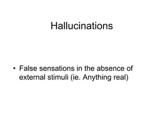 Hallucinations
• False sensations in the absence of
external stimuli (ie. Anything real)
 