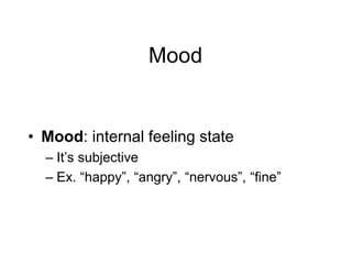 Mood
• Mood: internal feeling state
– It’s subjective
– Ex. “happy”, “angry”, “nervous”, “fine”
 