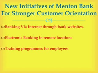 
Banking Via Internet through bank websites.
Electronic Banking in remote locations
Training programmes for employees
New Initiatives of Menton Bank
For Stronger Customer Orientation
 