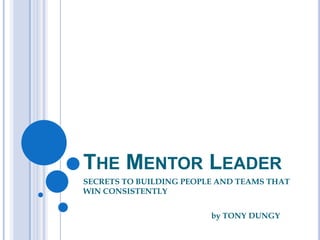 THE MENTOR LEADER
SECRETS TO BUILDING PEOPLE AND TEAMS THAT
WIN CONSISTENTLY
by TONY DUNGY

 