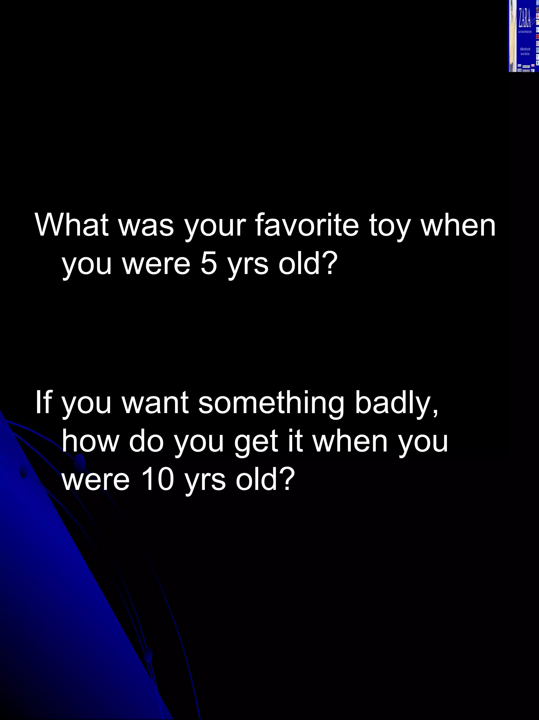 What was your favorite toy when you were 5 yrs old? If you want something badly, how do you get it when you were 10 yrs old? 