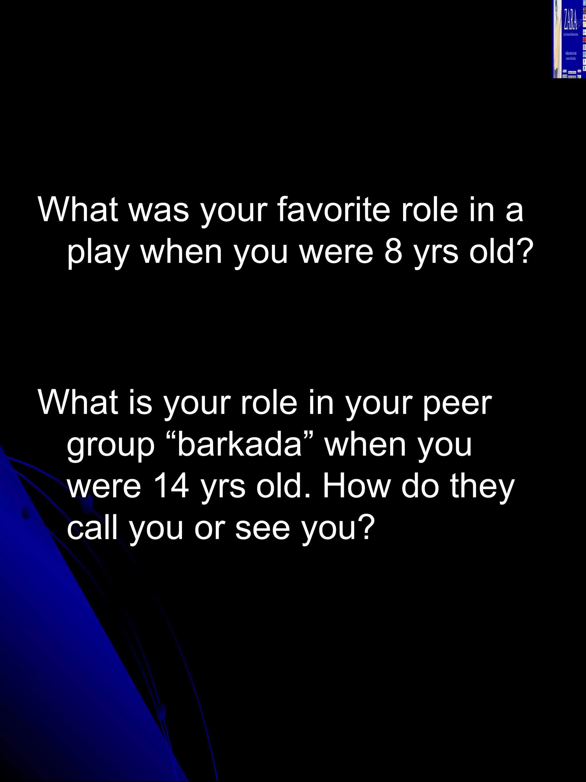 What was your favorite role in a play when you were 8 yrs old? What is your role in your peer group “barkada” when you were 14 yrs old. How do they call you or see you? 