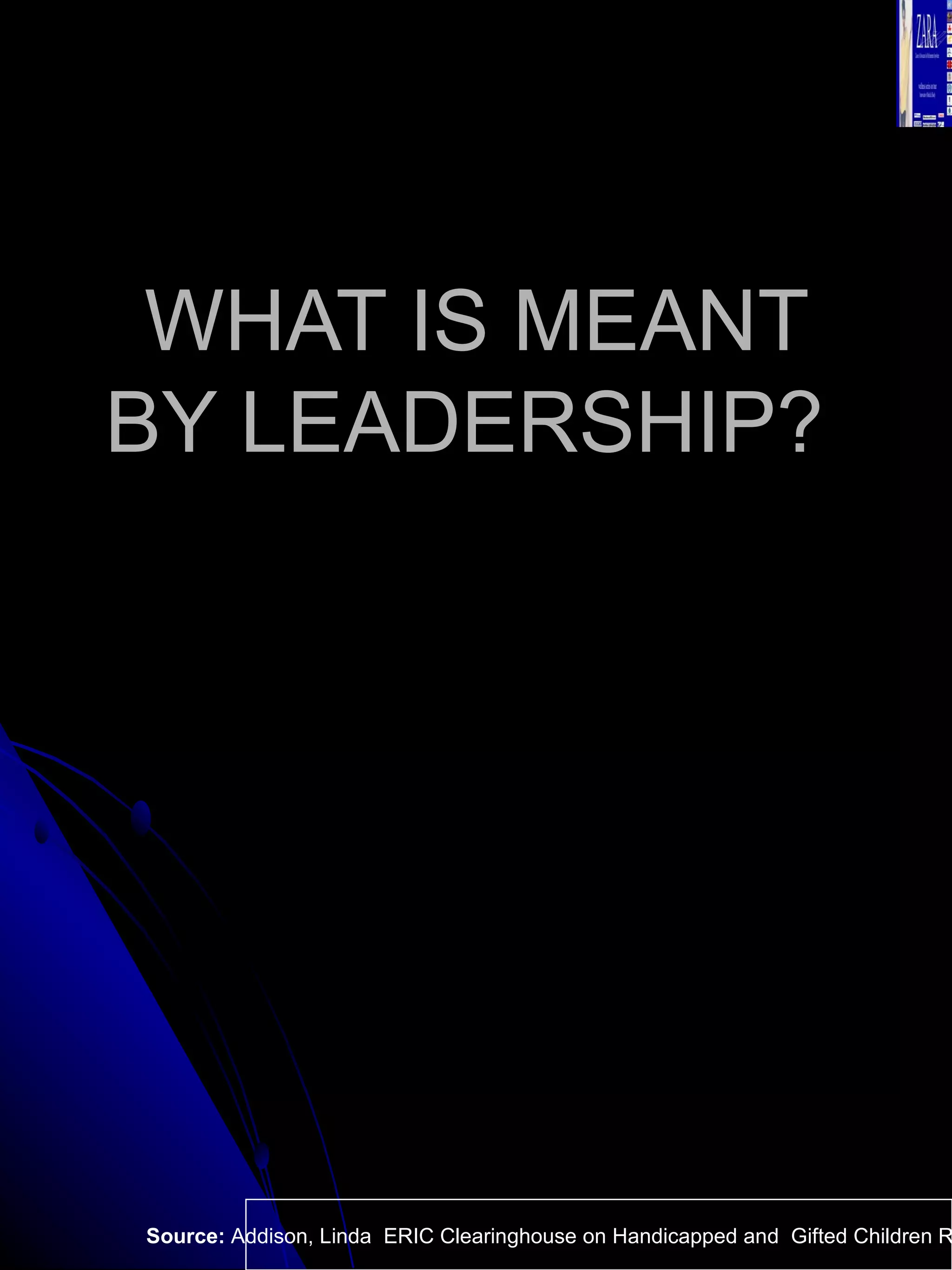 WHAT IS MEANT BY LEADERSHIP?  Source:  Addison, Linda  ERIC Clearinghouse on Handicapped and  Gifted Children Reston VA.  