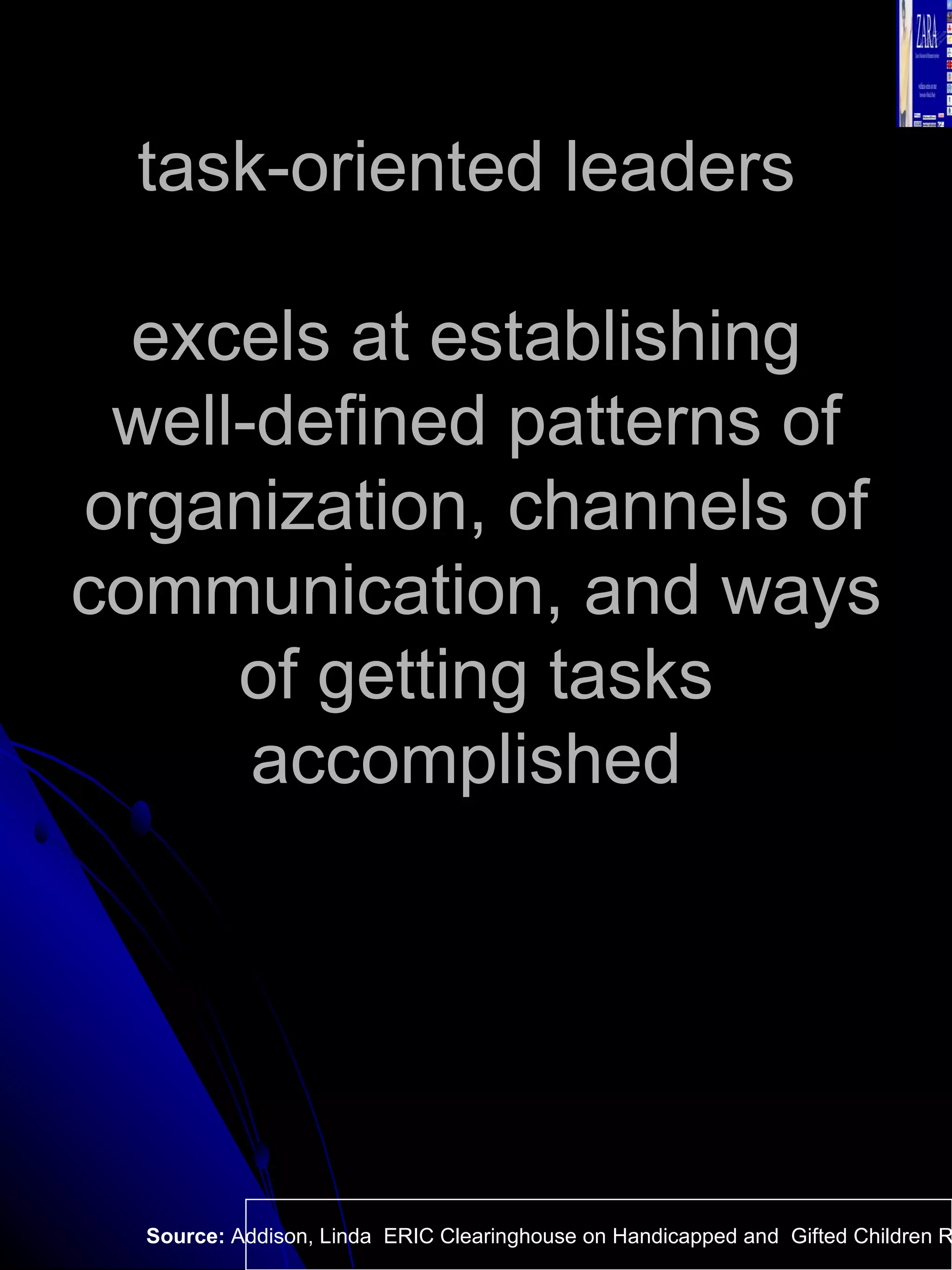 task-oriented leaders  excels at establishing  well-defined patterns of organization, channels of communication, and ways of getting tasks accomplished  Source:  Addison, Linda  ERIC Clearinghouse on Handicapped and  Gifted Children Reston VA.  
