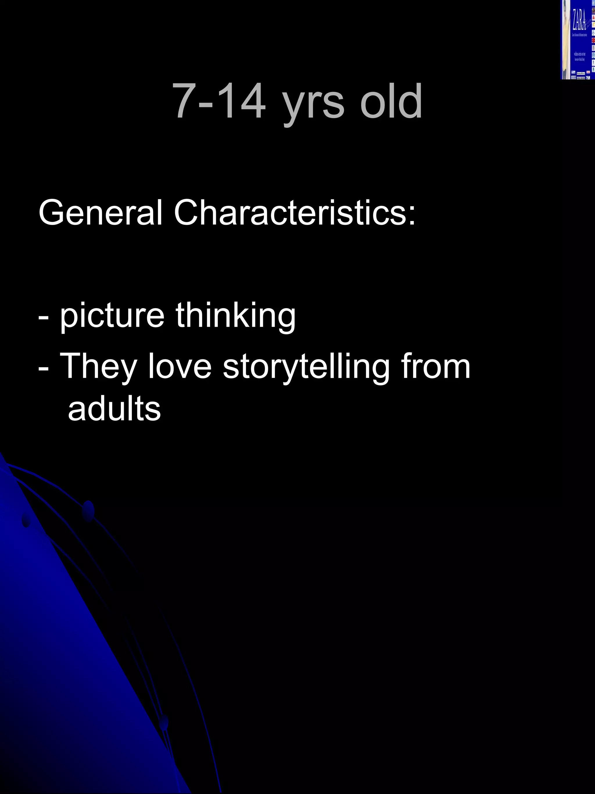 7-14 yrs old General Characteristics: - picture thinking - They love storytelling from adults 