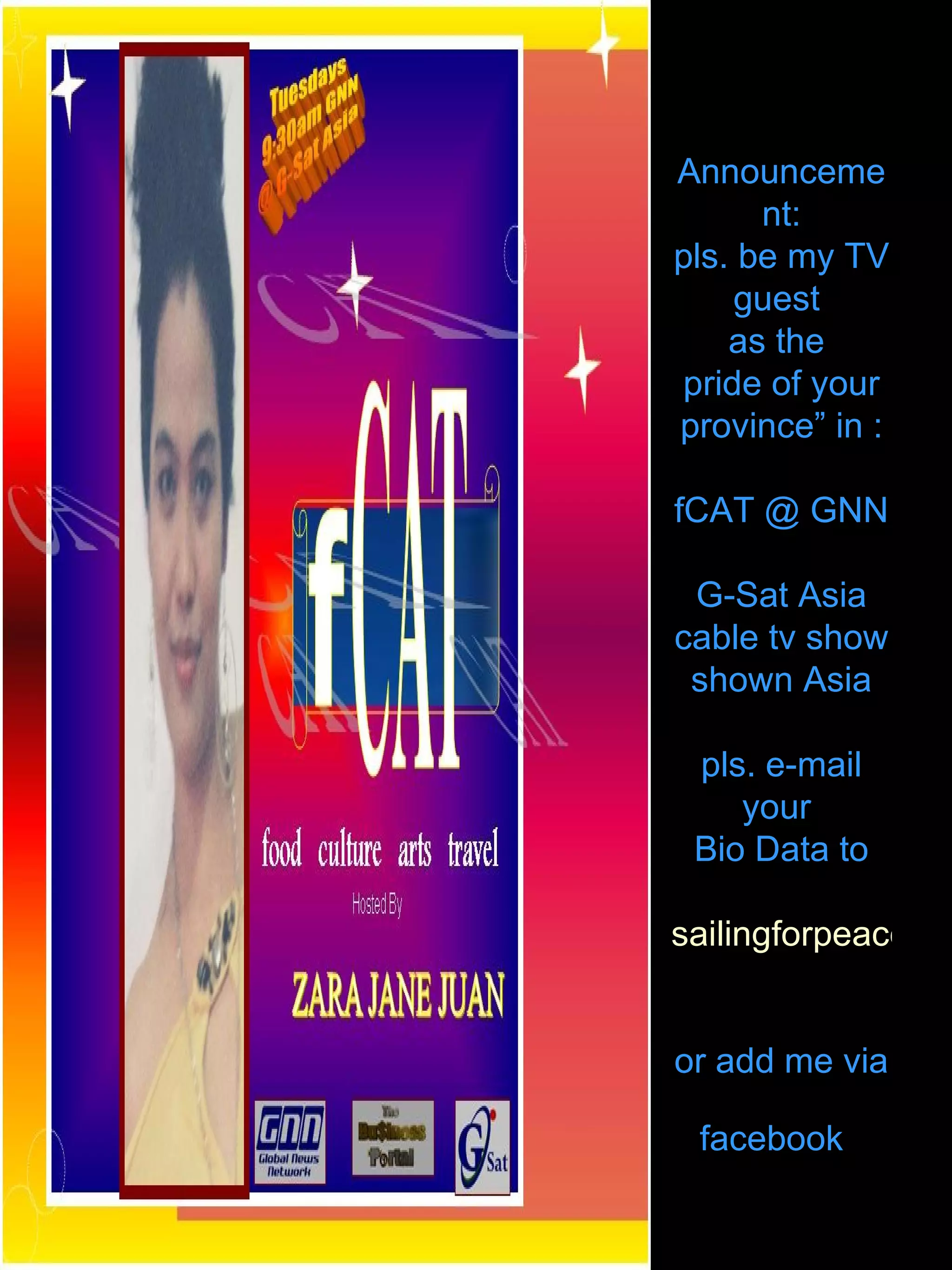 Announcement: pls. be my TV guest  as the  pride of your province” in : fCAT @ GNN  G-Sat Asia cable tv show shown Asia pls. e-mail your  Bio Data to [email_address] or add me via facebook   